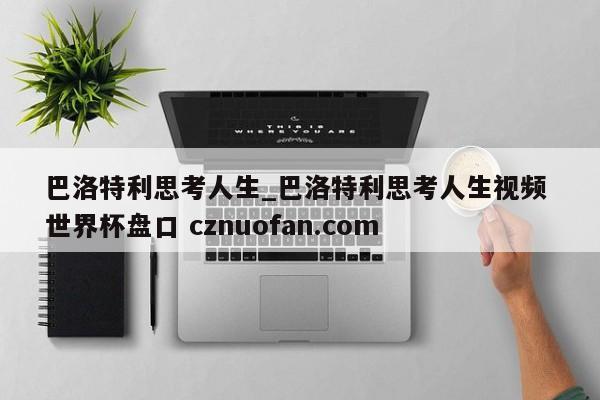 巴洛特利思考人生_巴洛特利思考人生视频 世界杯盘口 cznuofan.com
