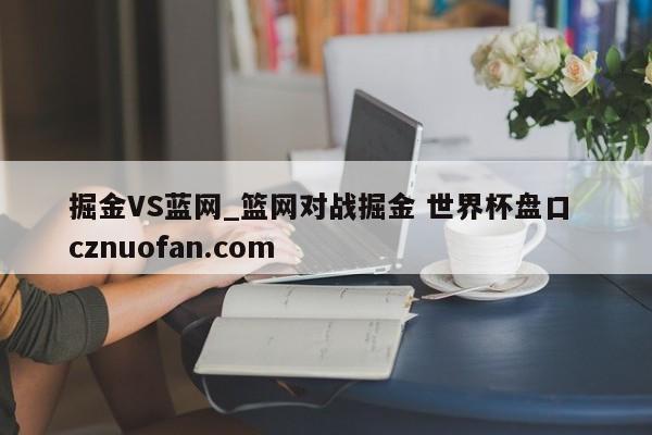 掘金VS蓝网_篮网对战掘金 世界杯盘口 cznuofan.com