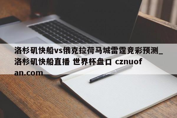 洛杉矶快船vs俄克拉荷马城雷霆竞彩预测_洛杉矶快船直播 世界杯盘口 cznuofan.com