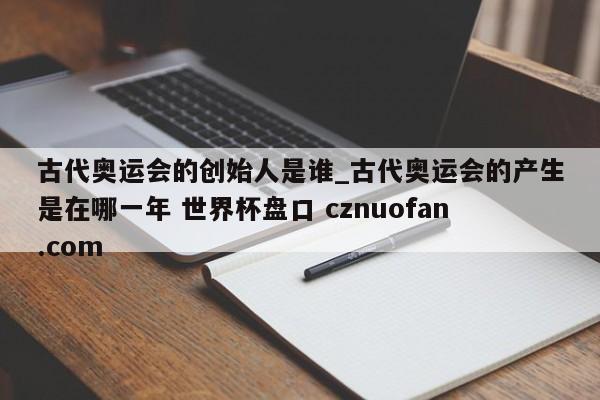 古代奥运会的创始人是谁_古代奥运会的产生是在哪一年 世界杯盘口 cznuofan.com