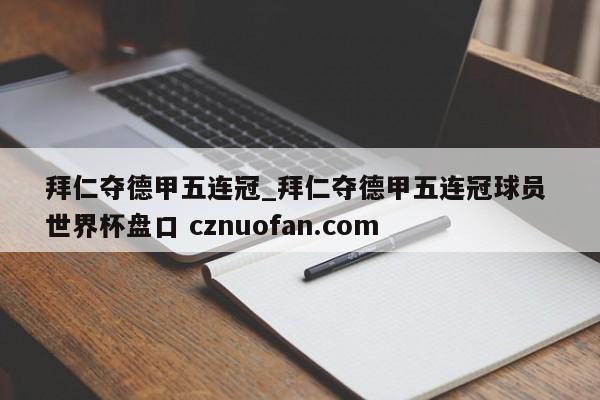 拜仁夺德甲五连冠_拜仁夺德甲五连冠球员 世界杯盘口 cznuofan.com