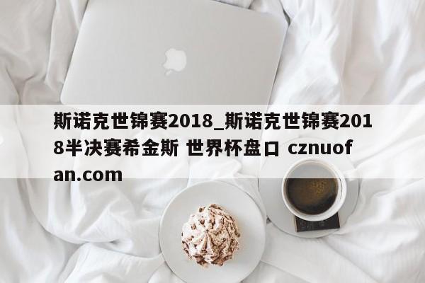 斯诺克世锦赛2018_斯诺克世锦赛2018半决赛希金斯 世界杯盘口 cznuofan.com
