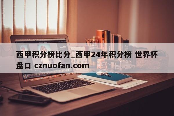 西甲积分榜比分_西甲24年积分榜 世界杯盘口 cznuofan.com
