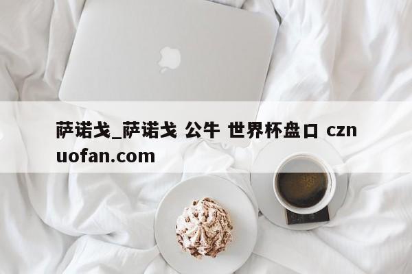 萨诺戈_萨诺戈 公牛 世界杯盘口 cznuofan.com