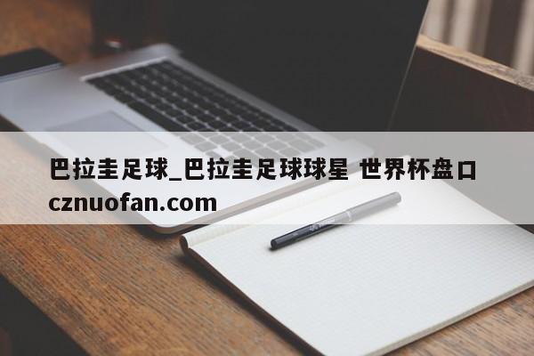 巴拉圭足球_巴拉圭足球球星 世界杯盘口 cznuofan.com