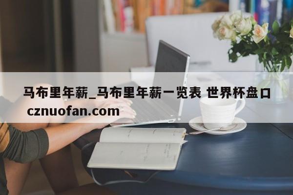 马布里年薪_马布里年薪一览表 世界杯盘口 cznuofan.com
