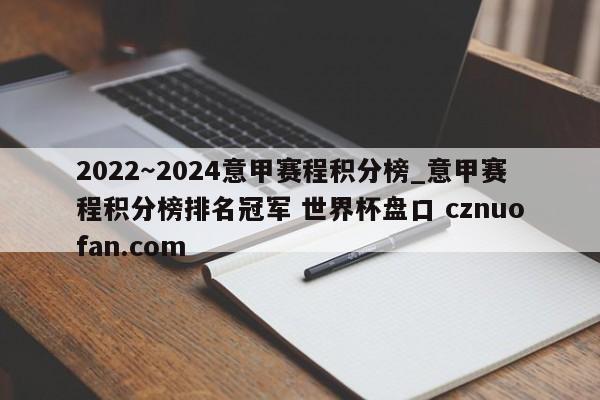 2022~2024意甲赛程积分榜_意甲赛程积分榜排名冠军 世界杯盘口 cznuofan.com