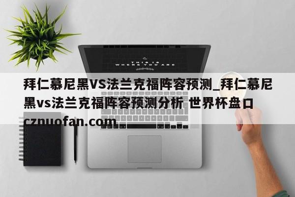 拜仁慕尼黑VS法兰克福阵容预测_拜仁慕尼黑vs法兰克福阵容预测分析 世界杯盘口 cznuofan.com