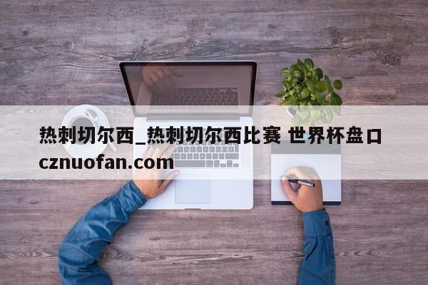 热刺切尔西_热刺切尔西比赛 世界杯盘口 cznuofan.com