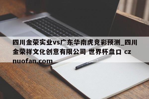 四川金荣实业vs广东华南虎竞彩预测_四川金荣祥文化创意有限公司 世界杯盘口 cznuofan.com