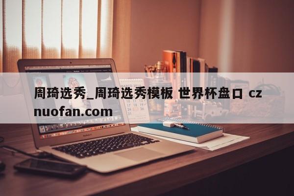 周琦选秀_周琦选秀模板 世界杯盘口 cznuofan.com