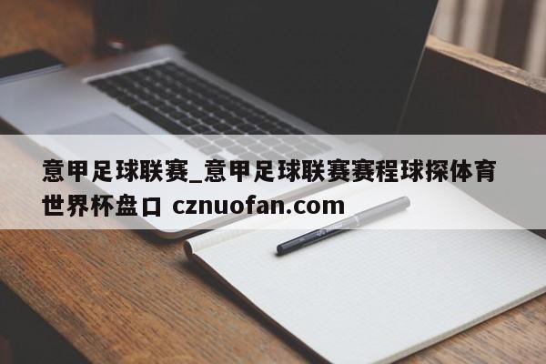意甲足球联赛_意甲足球联赛赛程球探体育 世界杯盘口 cznuofan.com