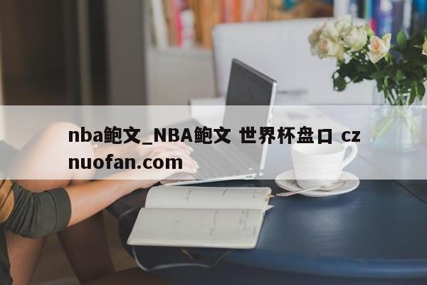 nba鲍文_NBA鲍文 世界杯盘口 cznuofan.com