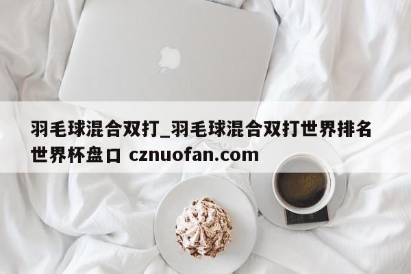 羽毛球混合双打_羽毛球混合双打世界排名 世界杯盘口 cznuofan.com